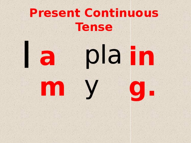 Present Continuous Tense I play am ing. 