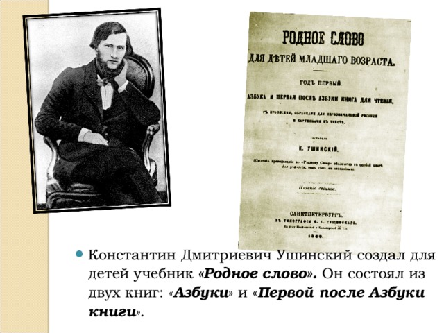 Константин Дмитриевич Ушинский создал для детей учебник «Родное слово». Он состоял из двух книг: « Азбуки » и « Первой после Азбуки книги ». 
