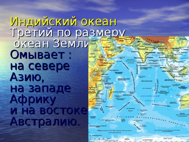 Индийский океан  Третий по размеру  океан Земли  Омывает :  на севере  Азию,  на западе  Африку  и на востоке  Австралию.    