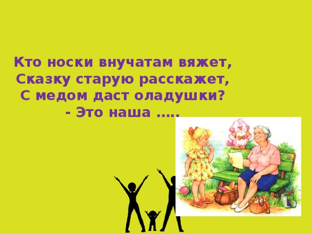 Кто носки внучатам вяжет,  Сказку старую расскажет,  С медом даст оладушки?  - Это наша ….. 