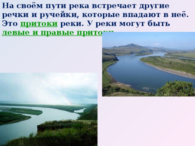 На своём пути река встречает другие речки и ручейки, которые впадают в неё. Это притоки  реки. У реки могут быть левые и правые притоки . 