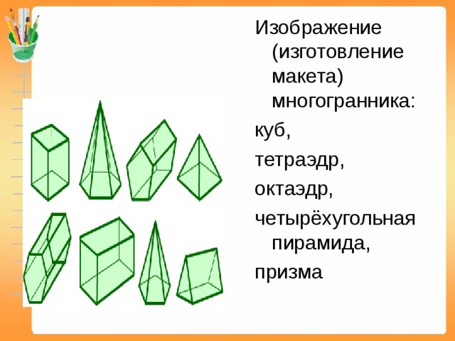 Изображение (изготовление макета) многогранника: куб, тетраэдр, октаэдр, четырёхугольная пирамида, призма 