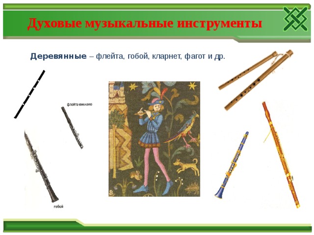 Духовые музыкальные инструменты  Деревянные – флейта, гобой, кларнет, фагот и др. 