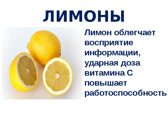 ЛИМОНЫ Лимон облегчает восприятие информации, ударная доза витамина С повышает работоспособность  