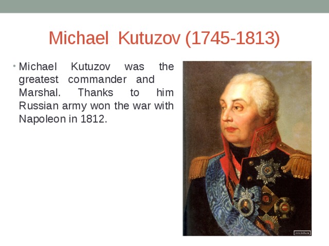 Michael Kutuzov (1745-1813) Michael Kutuzov was the greatest commander and Marshal. Thanks to him Russian army won the war with Napoleon in 1812. 
