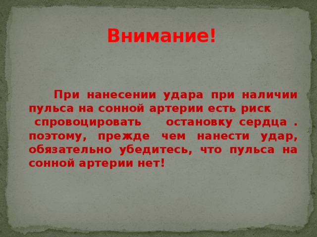  Внимание!    При нанесении удара при наличии пульса на сонной артерии есть риск спровоцировать остановку сердца . поэтому, прежде чем нанести удар, обязательно убедитесь, что пульса на сонной артерии нет! 