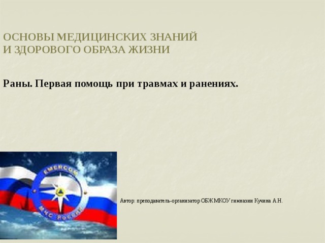 ОСНОВЫ МЕДИЦИНСКИХ ЗНАНИЙ  И ЗДОРОВОГО ОБРАЗА ЖИЗНИ Раны. Первая помощь при травмах и ранениях. Автор: преподаватель-организатор ОБЖ МКОУ гимназии Кучина А.Н. 