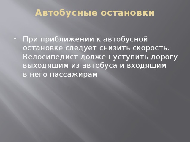 Автобусные остановки   При приближении к автобусной остановке следует снизить скорость. Велосипедист должен уступить дорогу выходящим из автобуса и входящим в него пассажирам 