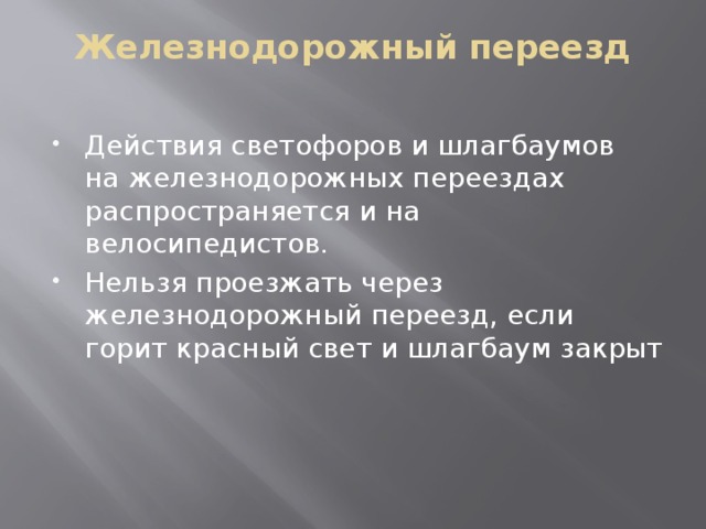 Железнодорожный переезд   Действия светофоров и шлагбаумов на железнодорожных переездах распространяется и на велосипедистов. Нельзя проезжать через железнодорожный переезд, если горит красный свет и шлагбаум закрыт 