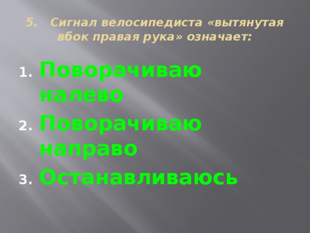 5. Сигнал велосипедиста «вытянутая вбок правая рука» означает: Поворачиваю налево Поворачиваю направо Останавливаюсь  