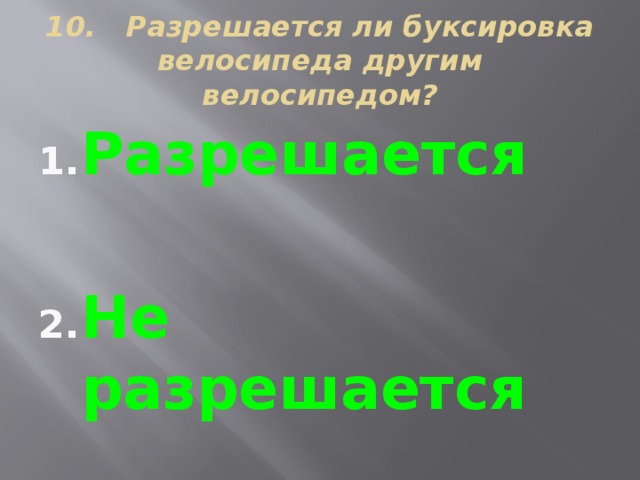 10. Разрешается ли буксировка велосипеда другим велосипедом? Разрешается  Не разрешается 