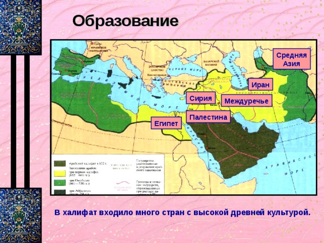 Образование Средняя Азия Иран Сирия Междуречье Палестина Египет В халифат входило много стран с высокой древней культурой. 