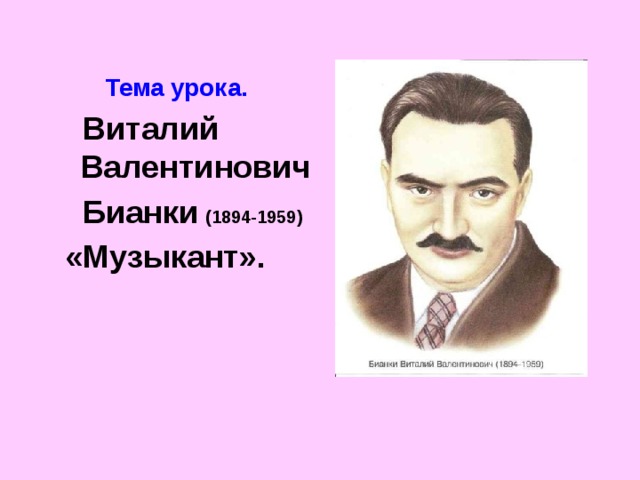   Тема урока.  Виталий Валентинович  Бианки  (1894-1959)   «Музыкант».     