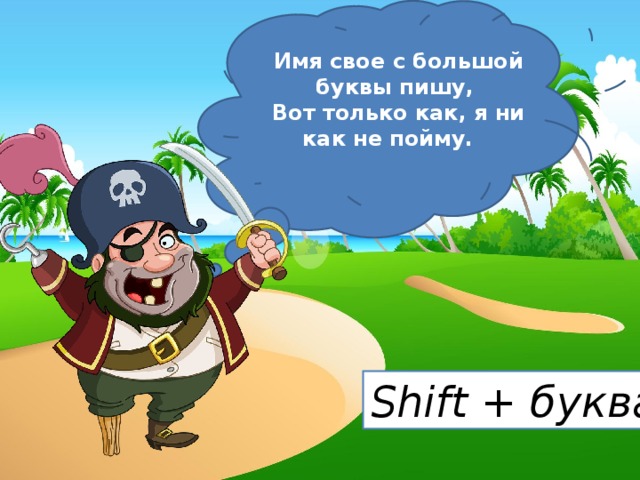 Имя свое с большой буквы пишу,   Вот только как, я ни как не пойму.      Shift + буква 