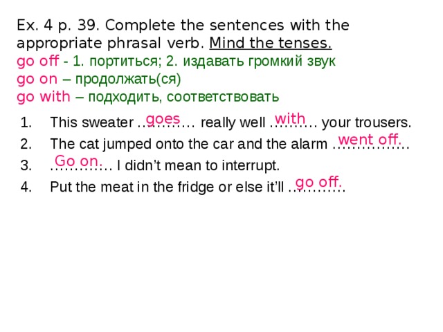 Appropriate verb. Complete the sentences with the appropriate Phrasal verb Mind the Tenses. Complete the sentences with the appropriate verbs. Complete the sentences with the appropriate forms of the verbs. Complete the sentences with the appropriate Phrasal verb Mind the Tenses on off with this Sweater.