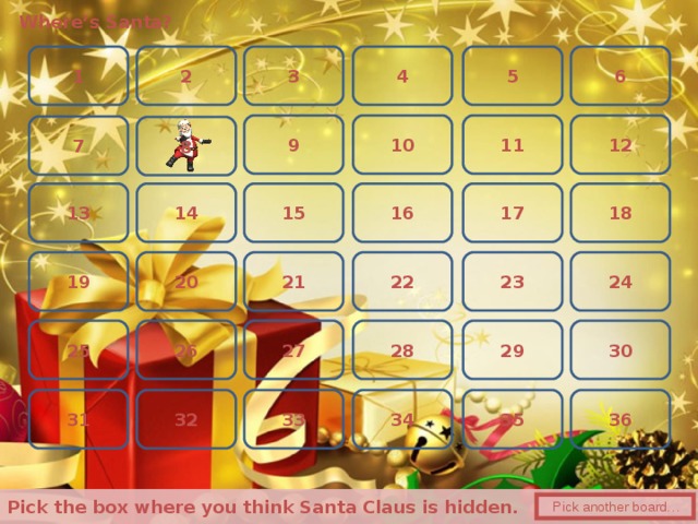 Where’s Santa? 3 6 5 2 1 4 12 11 9 10 7 8 13 17 15 14 16 18 19 24 23 22 21 20 30 26 28 27 29 25 36 32 35 31 34 33  Pick the box where you think Santa Claus is hidden.   Pick another board… 