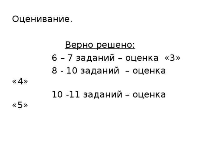 Оценивание. Верно решено:  6 – 7 заданий – оценка «3»  8 - 10 заданий – оценка «4»  10 -11 заданий – оценка «5» 