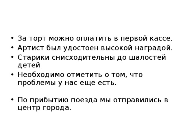 За торт можно оплатить в первой кассе. Артист был удостоен высокой наградой. Старики снисходительны до шалостей детей Необходимо отметить о том, что проблемы у нас еще есть.   По прибытию поезда мы отправились в центр города.    