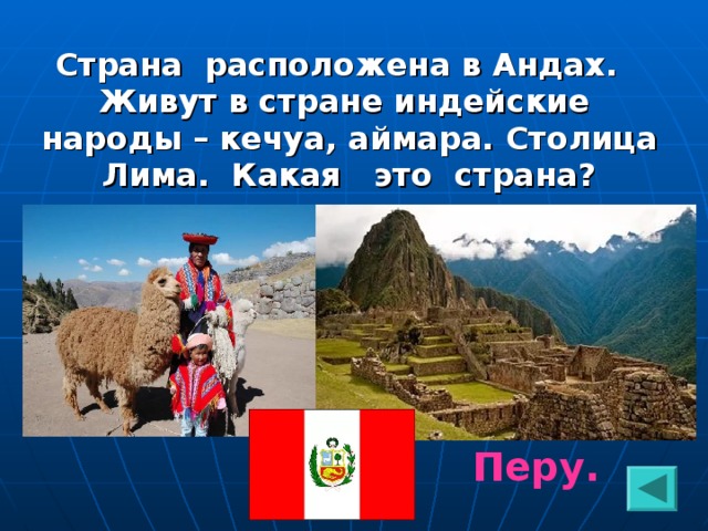 Страна расположена в Андах. Живут в стране индейские народы – кечуа, аймара. Столица Лима. Какая это страна? Перу.  