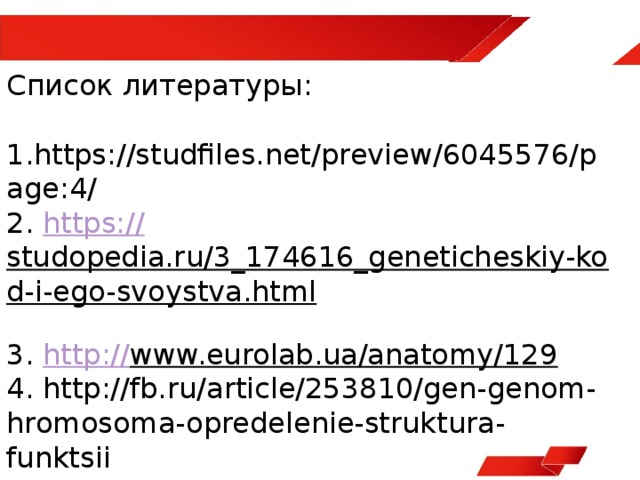 Список литературы:   1.https://studfiles.net/preview/6045576/page:4/  2. https:// studopedia.ru/3_174616_geneticheskiy-kod-i-ego-svoystva.html  3. http:// www.eurolab.ua/anatomy/129  4. http://fb.ru/article/253810/gen-genom-hromosoma-opredelenie-struktura-funktsii 