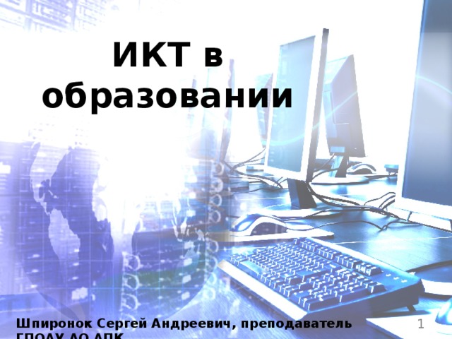 ИКТ в образовании Шпиронок Сергей Андреевич, преподаватель ГПОАУ АО АПК  