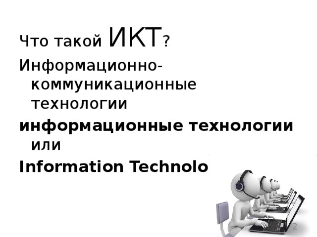 Что такой ИКТ ? Информационно-коммуникационные технологии информационные технологии или Information Technologies  