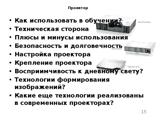 Проектор Как использовать в обучении? Техническая сторона Плюсы и минусы использования Безопасность и долговечность Настройка проектора Крепление проектора Восприимчивость к дневному свету? Технологии формирования изображений? Какие еще технологии реализованы в современных проекторах?  