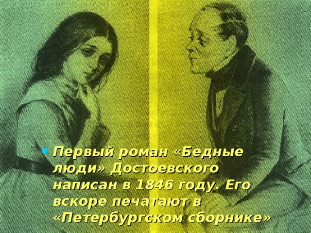 Первый роман «Бедные люди» Достоевского написан в 1846 году. Его вскоре печатают в «Петербургском сборнике» 