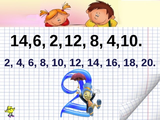 8, 6, 2, 12, 14, 4, 10. 2, 4, 6, 8, 10, 12, 14 , 16, 18, 20. 