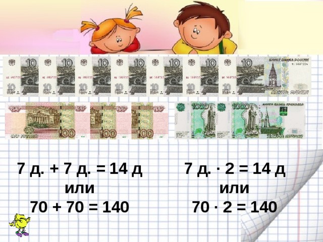 7 д. + 7 д. = 14 д или 70 + 70 = 140 7 д. · 2 = 14 д или 70 · 2 = 140 