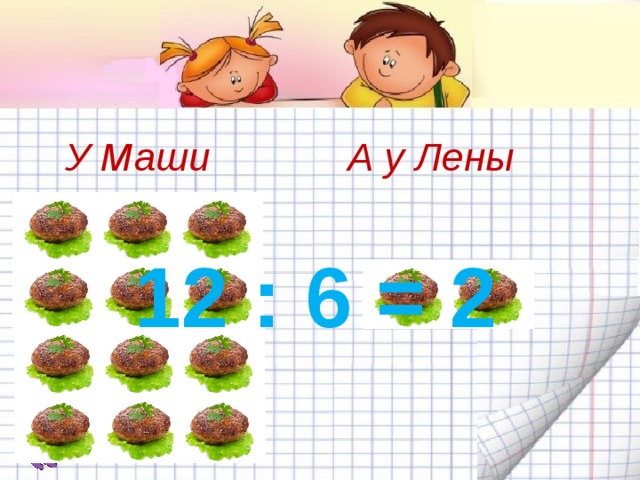 У Маши А у Лены 12 : 6 = 2 