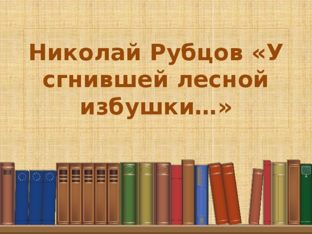 Николай Рубцов «У сгнившей лесной избушки…» 