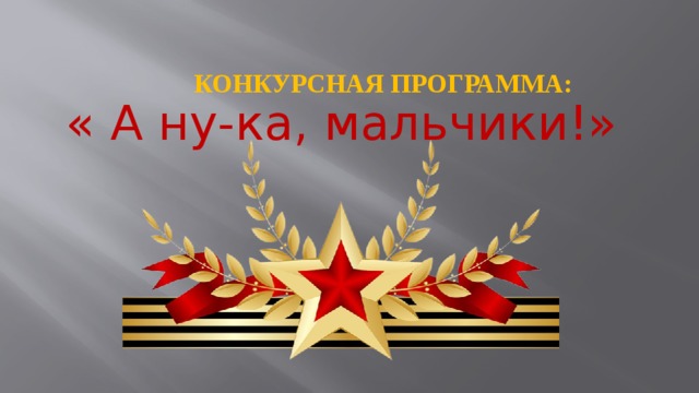 КОНКУРСНАЯ ПРОГРАММА: « А ну-ка, мальчики!» На этом художественно-литературная часть праздника заканчивается . На перемене участники команд переодеваются в спортивную форму и отправляются в спортивный зал, где для них организаторы проводят спортивно-игровую программу из 7 этапов - «А ну-ка, мальчики!»    
