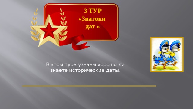 3 ТУР «Знатоки дат » В этом туре узнаем хорошо ли знаете исторические даты.  