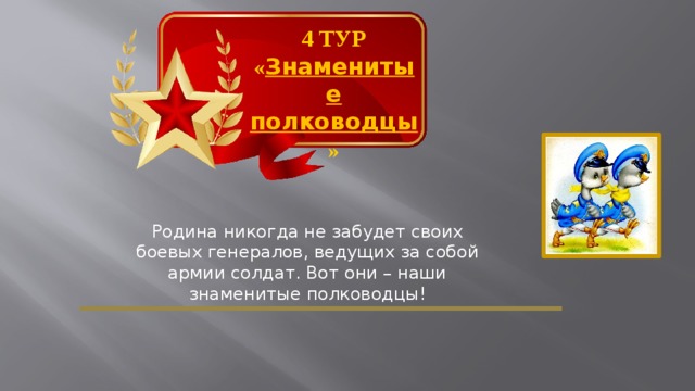4 ТУР « Знаменитые полководцы » Родина никогда не забудет своих боевых генералов, ведущих за собой армии солдат. Вот они – наши знаменитые полководцы!  