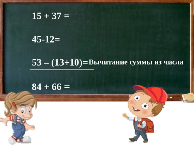 15 + 37 =  45-12=  53 – (13+10)=  84 + 66 =  Вычитание суммы из числа