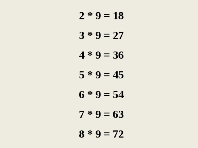 2 * 9 = 18 3 * 9 = 27 4 * 9 = 36 5 * 9 = 45 6 * 9 = 54 7 * 9 = 63 8 * 9 = 72