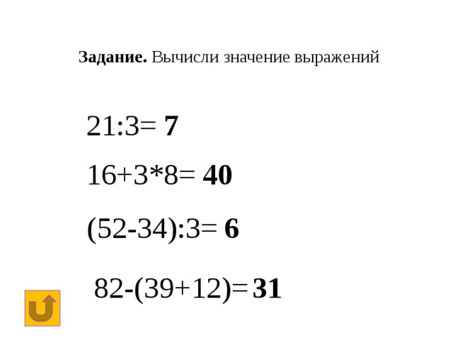 Задание. Вычисли значение выражений  21:3= 7 16+3*8= 40 (52-34):3= 6 82-(39+12)= 31