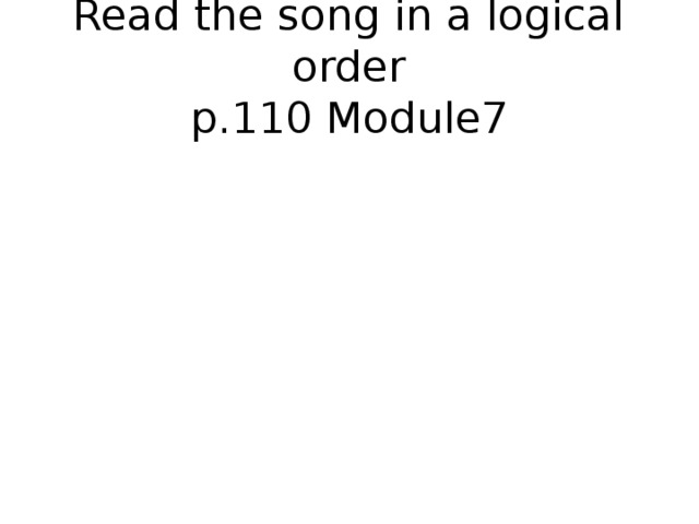 Read the song in a logical order  p.110 Module7