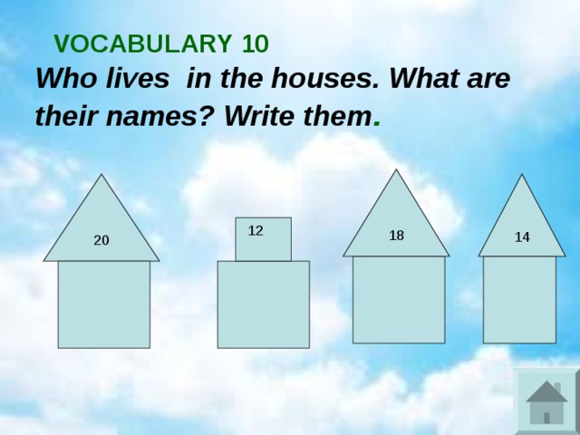  VOCABULARY 10   Who lives in the houses. What are their names? Write them . 18 20 14 12 