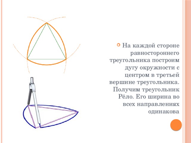 На каждой стороне равностороннего треугольника построим дугу окружности с центром в третьей вершине треугольника. Получим треугольник Рёло. Его ширина во всех направлениях одинакова 