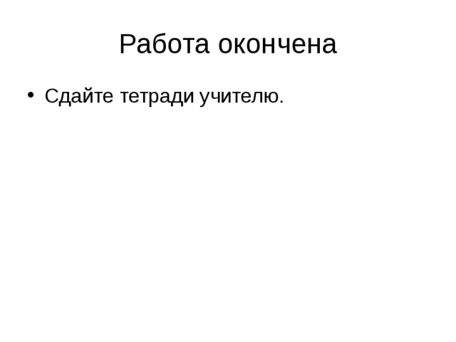 Работа окончена Сдайте тетради учителю. 