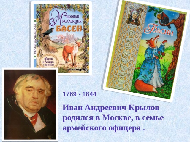 1769 - 1844 Иван Андреевич Крылов родился в Москве, в семье армейского офицера . 