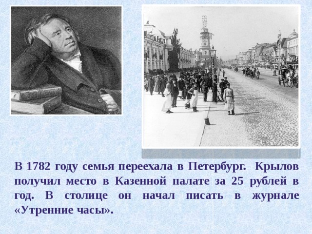 В 1782 году семья переехала в Петербург. Крылов получил место в Казенной палате за 25 рублей в год. В столице он начал писать в журнале «Утренние часы». 