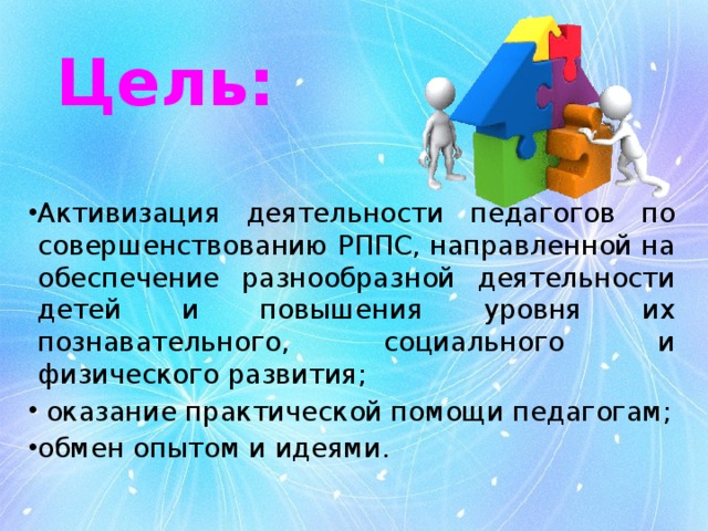 Цель: Активизация деятельности педагогов по совершенствованию РППС, направленной на обеспечение разнообразной деятельности детей и повышения уровня их познавательного, социального и физического развития;  оказание практической помощи педагогам; обмен опытом и идеями. 