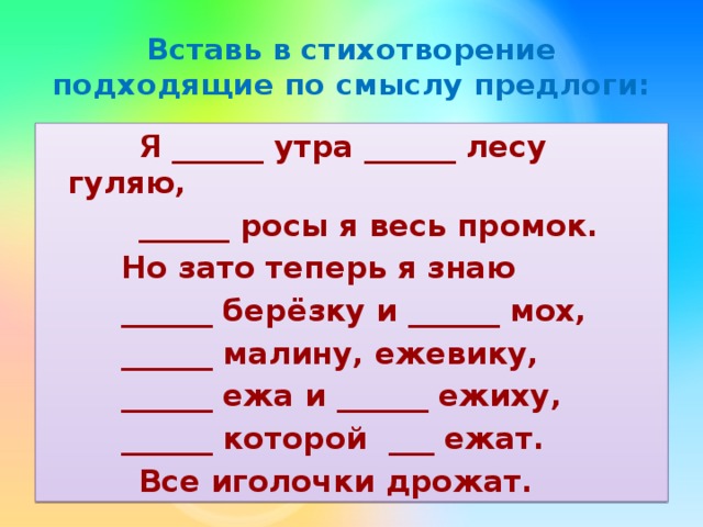 Подбери подходящие по смыслу названия. Вставь подходящие по смыслу предлоги. Я С утра в лесу гуляю от росы я весь промок но зато теперь я знаю. Вставь вместо предлоги я утра лесу гуляю. Я С утра в лесу гуляю стихотворение.