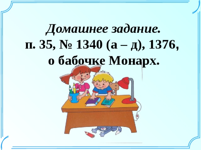 Домашнее задание. п. 35, № 1340 (а – д), 1376 , о бабочке Монарх.