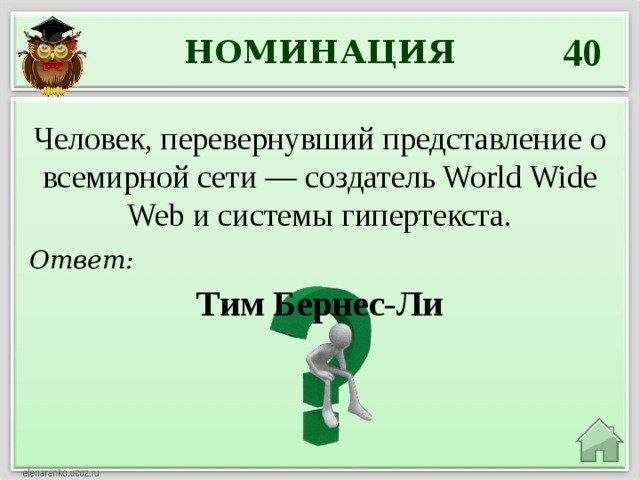 40 НОМИНАЦИЯ Человек, перевернувший представление о всемирной сети — создатель World Wide Web и системы гипертекста. Ответ: Тим Бернес-Ли 