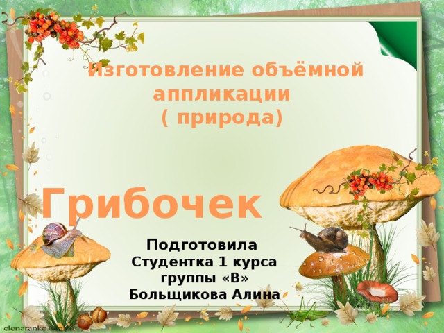 Изготовление объёмной аппликации  ( природа)  Грибочек Подготовила Студентка 1 курса группы «В» Больщикова Алина 