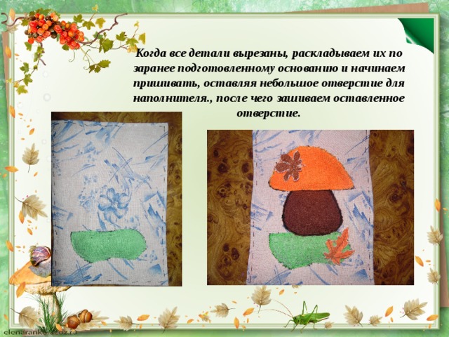 Когда все детали вырезаны, раскладываем их по заранее подготовленному основанию и начинаем пришивать, оставляя небольшое отверстие для наполнителя., после чего зашиваем оставленное отверстие. 